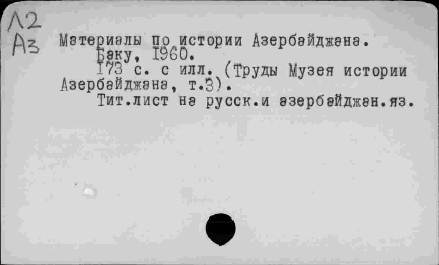 ﻿Материалы по истории Азербайджана.
Баку, I960.
173 с. с илл. (Труды Музея истории Азербайджана, т.9).
Тит.ЛИСТ Н8 русск.и 83ерб8ЙДЖ8Н.яз.